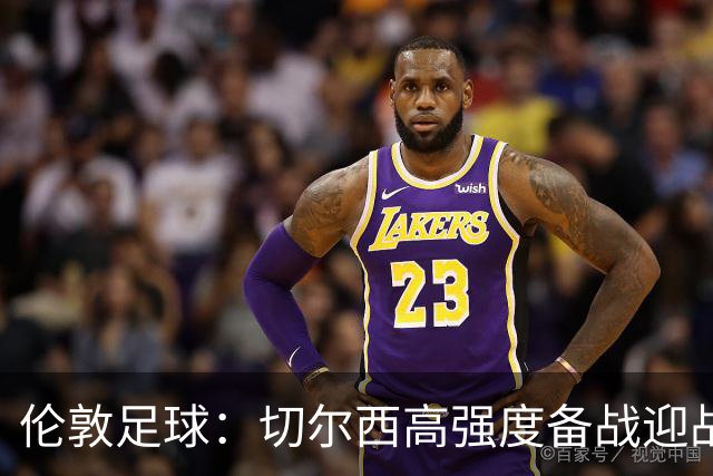 伦敦足球：切尔西高强度备战迎战热刺，彭德斯受重点考验