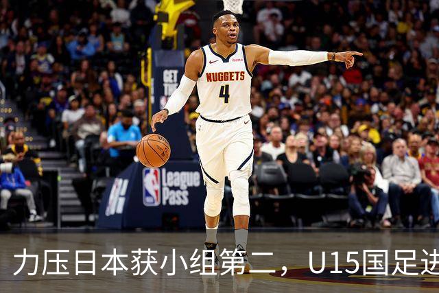 力压日本获小组第二，U15国足进入U15世界杯第二层级