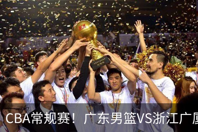 CBA常规赛！广东男篮VS浙江广厦，广东男篮拒绝三连败，胡明轩捍卫主场，阿祖需强势回应，弗格直面威尔斯